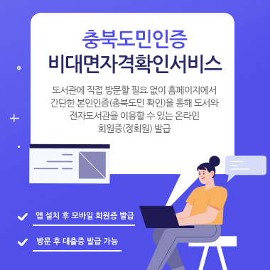 충북도민인증 비대면자격확인서비스. 도서관에 방문할 필요 없이 홈페이지에서 간단한 본인인증(충북도민 확인)을 통해 도서와 전자도서관을 이용할 수 있는 온라인 회원증(정회원) 발급. 앱 설치 후 모바일 회원증 발급. 방문 후 대출증 발급 가능.